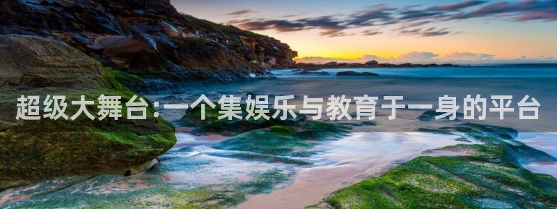 先锋娱乐登录界面入口：超级大舞台:一个集娱乐与教育于一身的平台