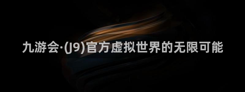 先锋娱乐凯捷平台注册链接：九游会·(J9)官方虚拟世界的无限可能