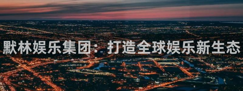 先锋娱乐：默林娱乐集团：打造全球娱乐新生态