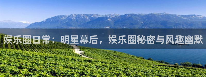 先锋娱乐：娱乐圈日常：明星幕后，娱乐圈秘密与风趣幽默