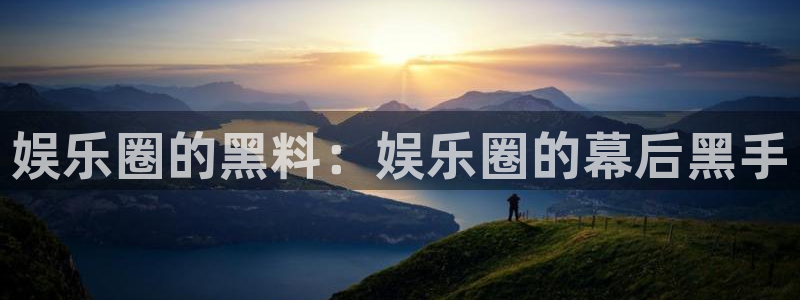 先锋娱乐官网入口：娱乐圈的黑料：娱乐圈的幕后黑手