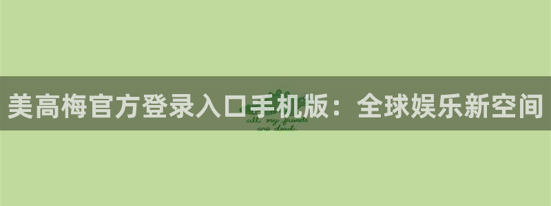 先锋娱乐3官网登录：美高梅官方登录入口手机版：全球娱乐新空间