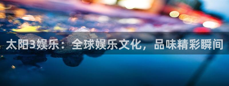 先锋娱乐体育注册代理：太阳3娱乐：全球娱乐文化，品味精彩瞬间