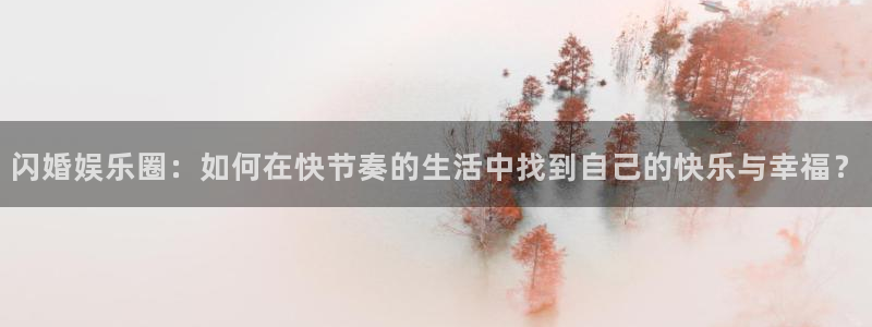 先锋娱乐体育代理：闪婚娱乐圈：如何在快节奏的生活中找到自己的快乐与幸福？